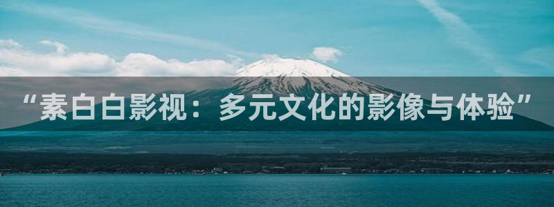 长相思电视剧星辰影院：“素白白影视：多元文化的影像与体验”