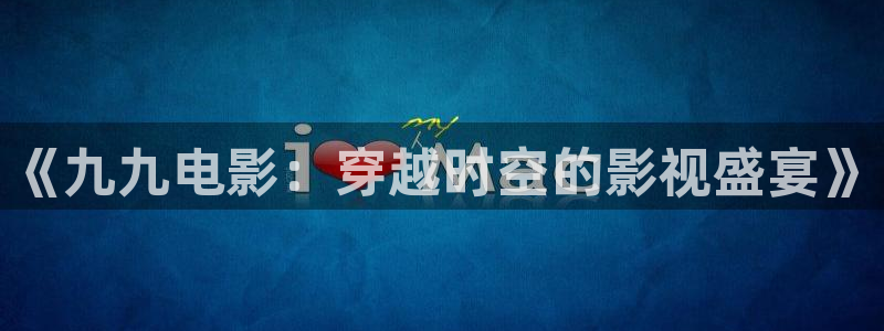 星辰影院 安卓版：《九九电影：穿越时空的影视盛宴》