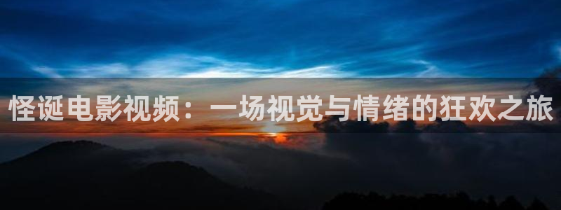 星辰影视最新电影：怪诞电影视频：一场视觉与情绪的狂欢之旅