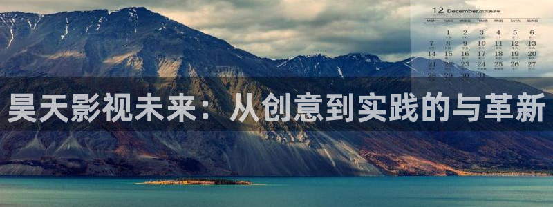 星辰影视大全免费版特色服务介绍：昊天影视未来：从创意到实践的与革新