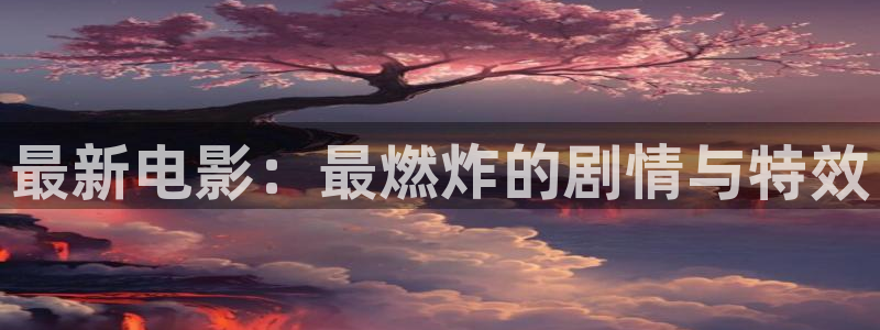 传家星辰影院：最新电影：最燃炸的剧情与特效