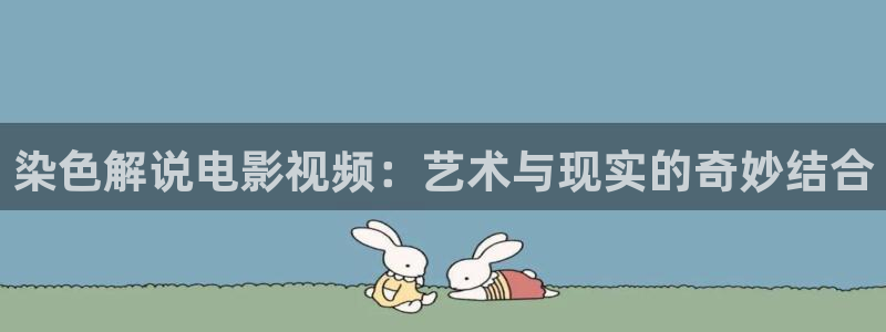 星辰影院 在线观看：染色解说电影视频：艺术与现实的奇妙结合
