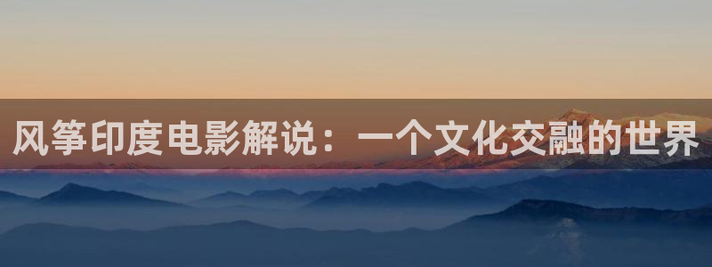 星辰影院免费版官网：风筝印度电影解说：一个文化交融的世界